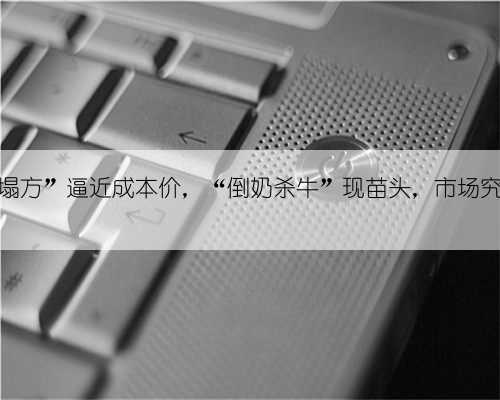 牛奶价“塌方”逼近成本价，“倒奶杀牛”现苗头，市场究竟怎么了