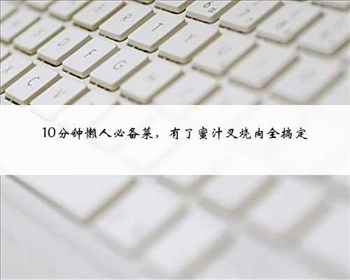 10分钟懒人必备菜，有了蜜汁叉烧肉全搞定