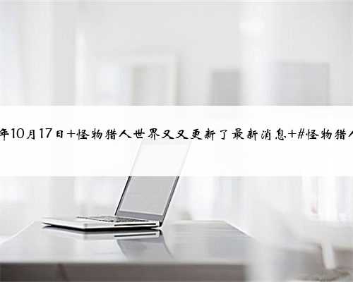 2023年10月17日 怪物猎人世界又又更新了最新消息 #怪物猎人世界