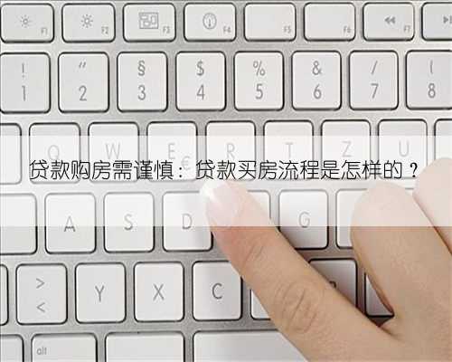 贷款购房需谨慎：贷款买房流程是怎样的？