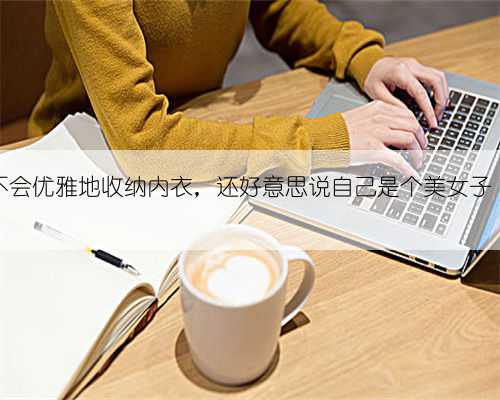 不会优雅地收纳内衣，还好意思说自己是个美女子？