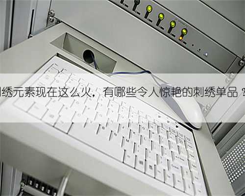 刺绣元素现在这么火，有哪些令人惊艳的刺绣单品？