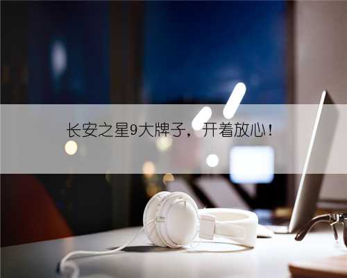 长安之星9大牌子,开着放心!