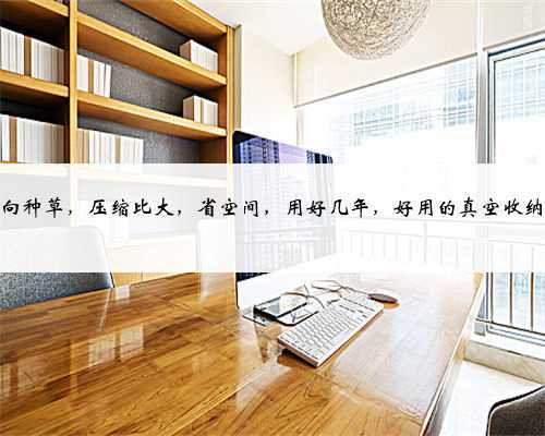 正向种草，压缩比大，省空间，用好几年，好用的真空收纳袋