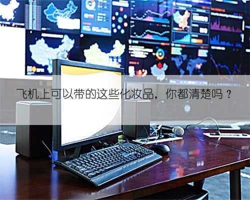 飞机上可以带的这些化妆品，你都清楚吗？