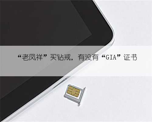 “老凤祥”买钻戒,有没有“GIA”证书
