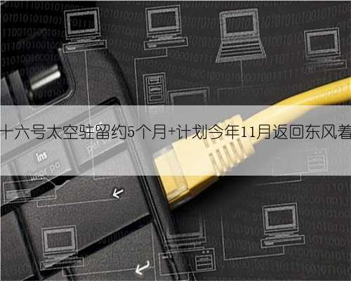 神舟十六号太空驻留约5个月 计划今年11月返回东风着陆场