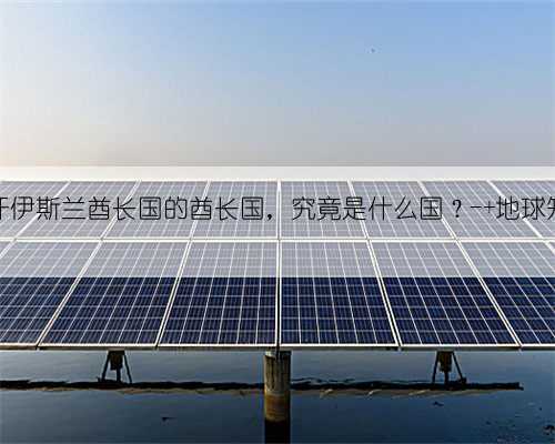 阿富汗伊斯兰酋长国的酋长国，究竟是什么国？- 地球知识局
