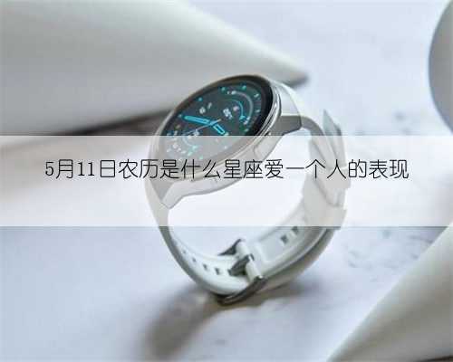 5月11日农历是什么星座爱一个人的表现