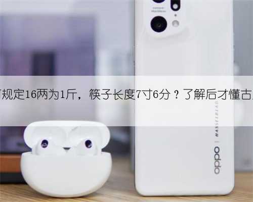 古人为何规定16两为1斤，筷子长度7寸6分？了解后才懂古人的智慧