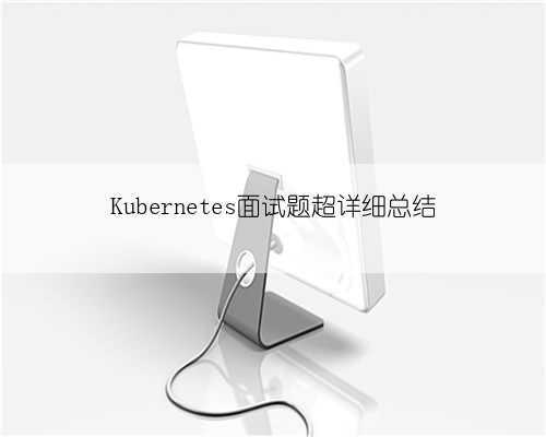 Kubernetes面试题超详细总结