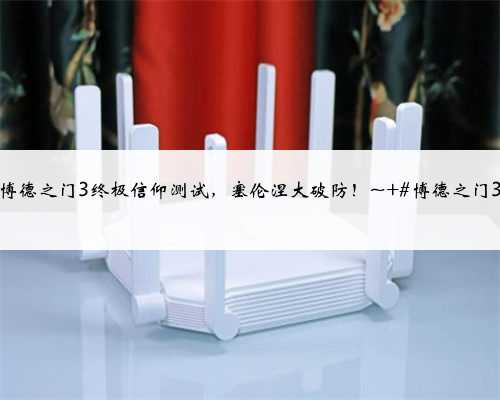 博德之门3终极信仰测试，塞伦涅大破防！~ #博德之门3