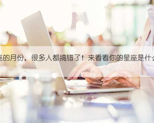 12星座的月份，很多人都搞错了！来看看你的星座是什么性格