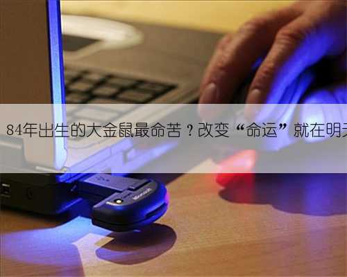 72、84年出生的大金鼠最命苦？改变“命运”就在明天！