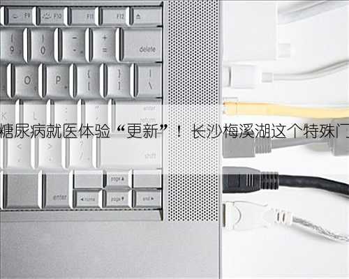 高血压、糖尿病就医体验“更新”!长沙梅溪湖这个特殊门诊开诊啦