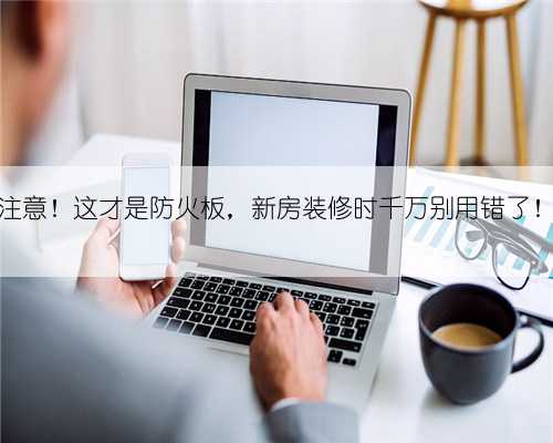 注意！这才是防火板，新房装修时千万别用错了！