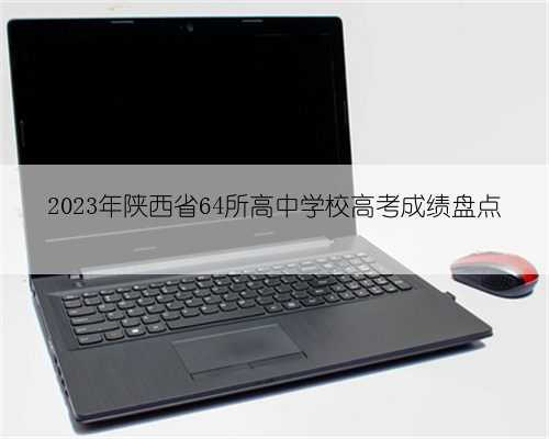 2023年陕西省64所高中学校高考成绩盘点