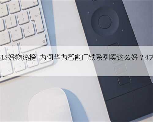 登顶京东618好物热榜 为何华为智能门锁系列卖这么好?4大核心优势