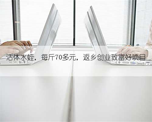 活体水蛭，每斤70多元，返乡创业致富好项目