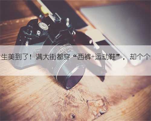 被杭州女生美到了!满大街都穿“西裤+运动鞋”,却个个洋气显瘦
