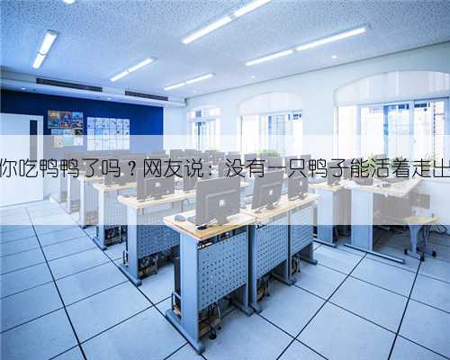 中元节你吃鸭鸭了吗？网友说：没有一只鸭子能活着走出广西→