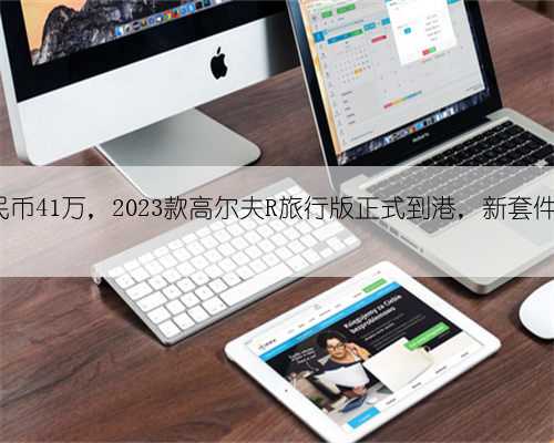 约合人民币41万，2023款高尔夫R旅行版正式到港，新套件+新内饰
