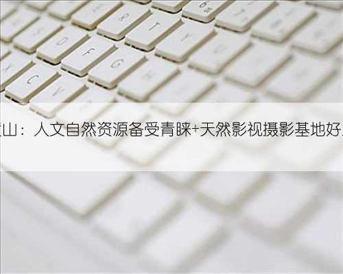 安徽黄山:人文自然资源备受青睐 天然影视摄影基地好戏连台
