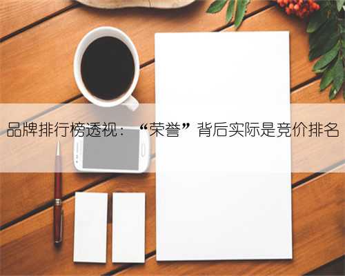 品牌排行榜透视：“荣誉”背后实际是竞价排名
