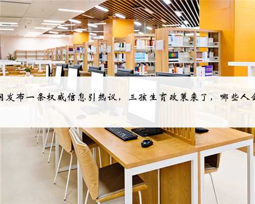 新华网发布一条权威信息引热议，三孩生育政策来了，哪些人会生？