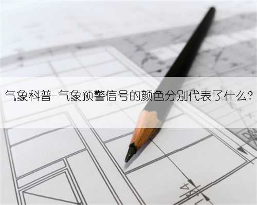 气象科普-气象预警信号的颜色分别代表了什么?