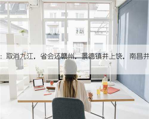 江西构想：取消九江，省会还赣州，景德镇并上饶，南昌并九江直辖