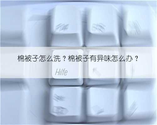 棉被子怎么洗？棉被子有异味怎么办？