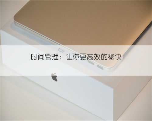时间管理:让你更高效的秘诀