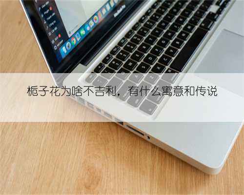 栀子花为啥不吉利，有什么寓意和传说