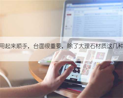 想要橱柜用起来顺手，台面很重要，除了大理石材质这几种也很不错