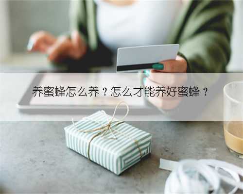 养蜜蜂怎么养？怎么才能养好蜜蜂？
