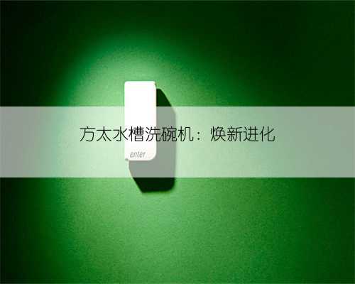 方太水槽洗碗机：焕新进化