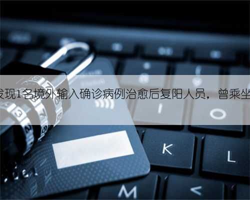 福建政和县发现1名境外输入确诊病例治愈后复阳人员,曾乘坐G1635次列车