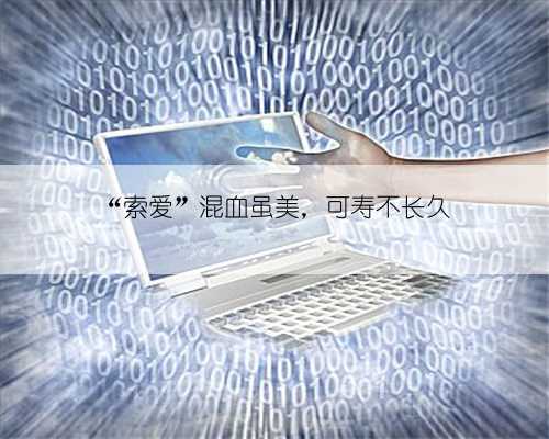 “索爱”混血虽美,可寿不长久