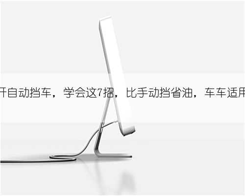 开自动挡车，学会这7招，比手动挡省油，车车适用