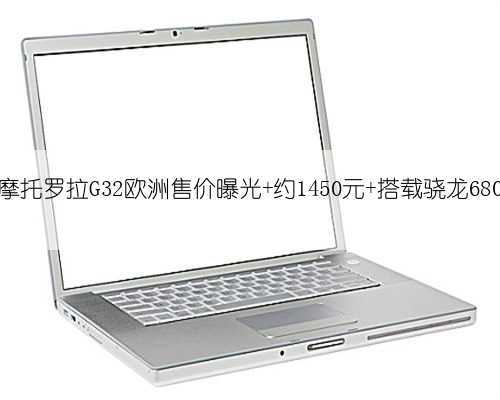 摩托罗拉G32欧洲售价曝光 约1450元 搭载骁龙680