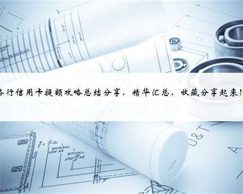 各行信用卡提额攻略总结分享,精华汇总,收藏分享起来!