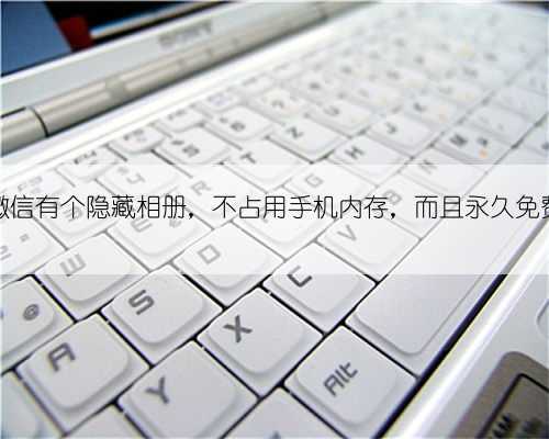 微信有个隐藏相册,不占用手机内存,而且永久免费