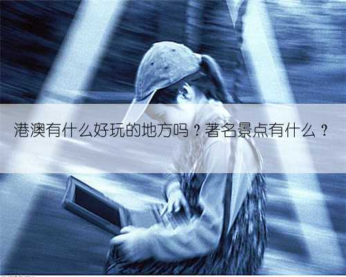 港澳有什么好玩的地方吗？著名景点有什么？
