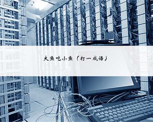 大鱼吃小鱼(打一成语)
