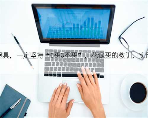 如果买锅具,一定坚持“6买3不买”,花钱买的教训,实用才重要