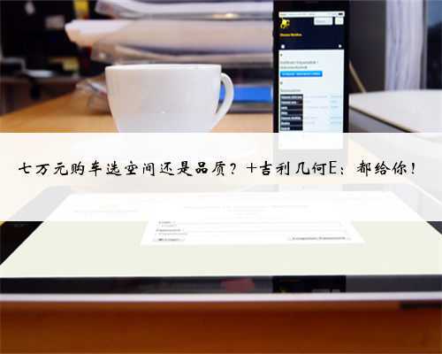 七万元购车选空间还是品质? 吉利几何E:都给你!