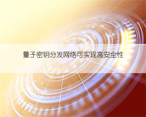 量子密钥分发网络可实现高安全性