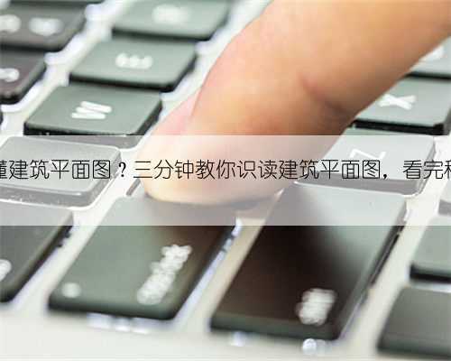 看不懂建筑平面图?三分钟教你识读建筑平面图,看完秒懂!