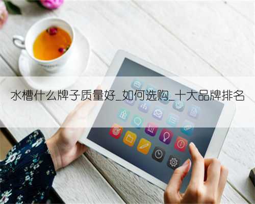 水槽什么牌子质量好_如何选购_十大品牌排名